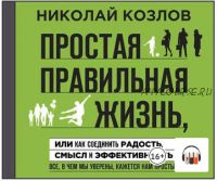 [Аудиокнига] Простая правильная жизнь, или Как соединить радость, смысл и эффективность (Николай Козлов)