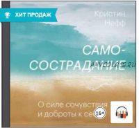 [Аудиокнига] Самосострадание. О силе сочувствия и доброты к себе (Кристин Нефф)