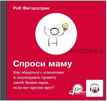 [Аудиокнига] Спроси маму: Как общаться с клиентами и подтвердить правоту своей бизнес-идеи, если все кругом врут? (Роберт Фитцпатрик)