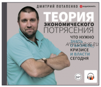 [Аудиокнига] Теория экономического потрясения. Что нужно знать о бизнесе, кризисе и власти сегодня (Дмитрий Потапенко)