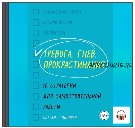 [Аудиокнига] Тревога, гнев, прокрастинация. 10 стратегий для самостоятельной работы (Сет Дж. Гиллихан)