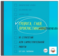 [Аудиокнига] Тревога, гнев, прокрастинация. 10 стратегий для самостоятельной работы (Сет Дж. Гиллихан)