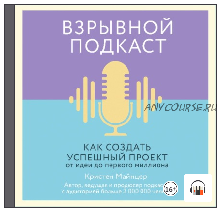 [Аудиокнига] Взрывной подкаст. Как создать успешный проект от идеи до первого миллиона (Кристен Майнцер)