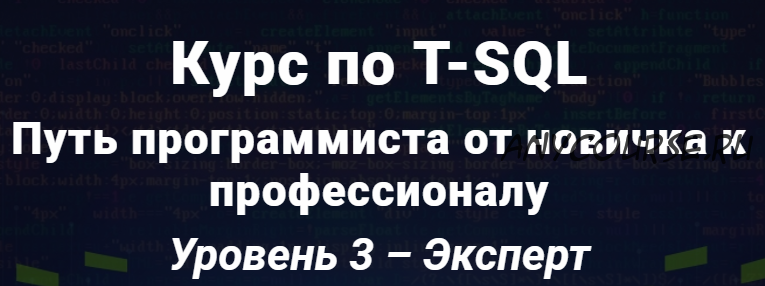 Курс по T-SQL Путь программиста от новичка к профессионалу Уровень 3 - Эксперт. 2020 [Self-Learning]