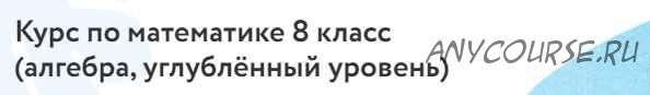 [Фоксфорд] Курс по математике 8 класс . Углублённый уровень (Дмитрий Максимов)