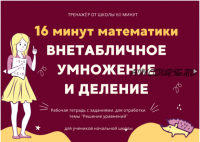 [Школа 60 минут] 16 минут математики. Тренажер внетабличное умножение и деление (Рената Кирилина)