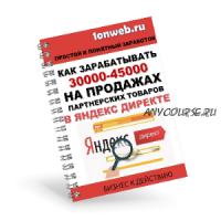 Как зарабатывать 30000-45000 на продажах партнерских товаров в яндекс директе (Алексей Лунин)