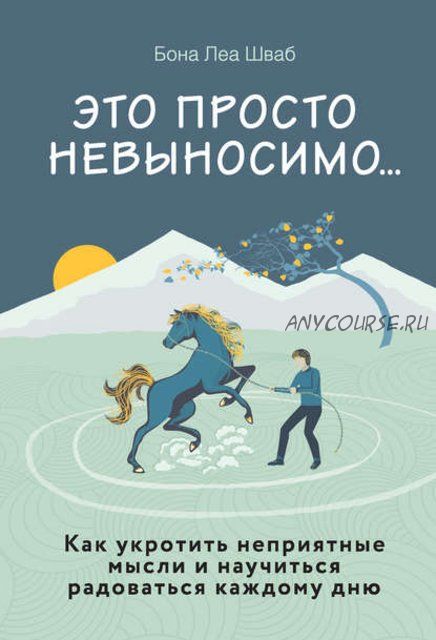 Это просто невыносимо… Как укротить неприятные мысли и научиться радоваться (Бона Леа Шваб)