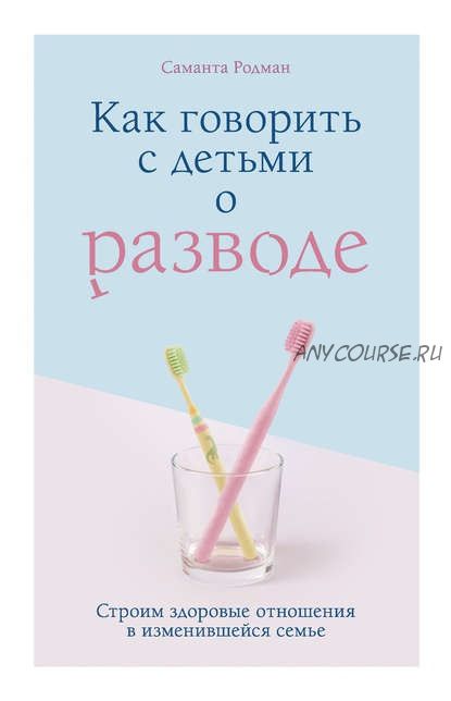 Как говорить с детьми о разводе. Строим здоровые отношения в изменившейся семье (Саманта Родман)