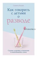 Как говорить с детьми о разводе. Строим здоровые отношения в изменившейся семье (Саманта Родман)