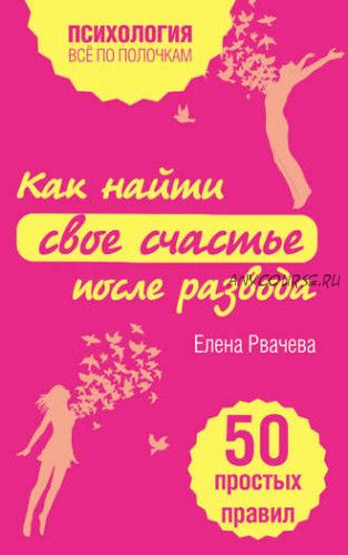 Как найти свое счастье после развода. 50 простых правил (Елена Рвачева)