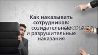 Как наказывать сотрудников: созидательные и разрушительные наказания (Владимир Тарасов)