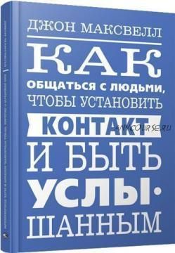 Как общаться с людьми, чтобы установить контакт и быть услышанным (Джон Максвелл)