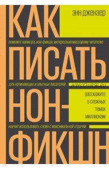 Как писать нон-фикшн. Расскажите о сложных темах миллионам (Энн Джензер)