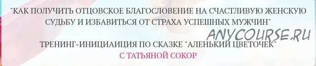 Как получить отцовское благословение на счастливую женскую судьбу (Татьяна Сокор)