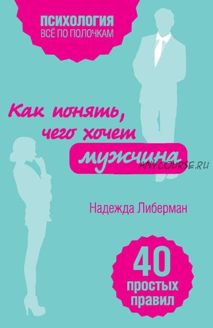 Как понять, чего хочет мужчина. 40 простых правил (Надежда Либерман)