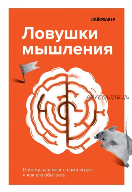 Ловушки мышления. Почему наш мозг с нами играет и как его обыграть (Лайфхакер)