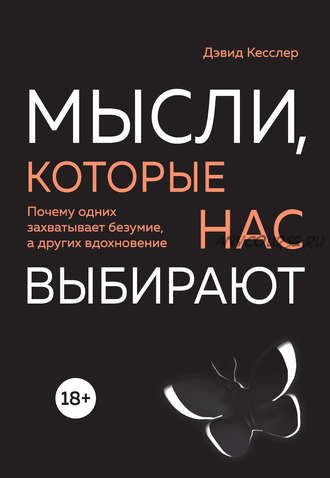 Мысли, которые нас выбирают. Почему одних захватывает безумие, а других вдохновение (Дэвид Кесслер)