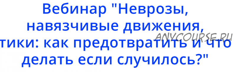 Неврозы, навязчивые движения, тики: как предотвратить, что делать если случилось (Надежда Махмутова)