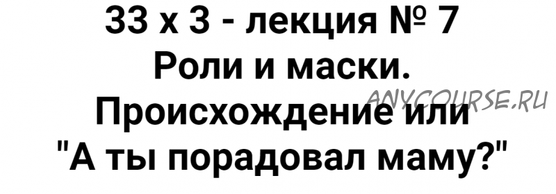 Расширенный курс 33х3. Лекция 7. Происхождение или А ты порадовал маму? (Алексей Капранов)