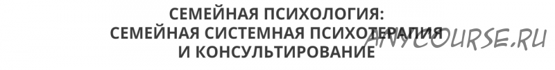 Семейная системная психотерапия и консультирование, 1 модуль (Ирина Камаева)