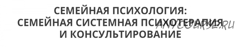 Семейная системная психотерапия и консультирование, 7 модуль (Ирина Камаева)