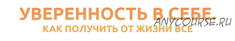 Уверенность в себе. Как получить от жизни всё (Дмитрий Карпачёв)