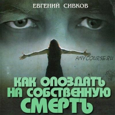 Как опоздать на собственную смерть (Евгений Сивков)