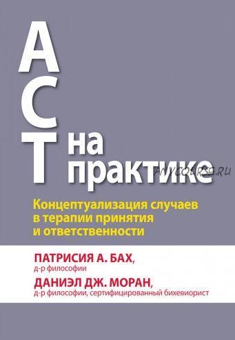 ACT на практике. Концептуализация случаев в терапии принятия (Патрисия А. Бах, Даниэл Дж. Моран)