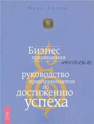 Бизнес предвидения. Руководство предпринимателя по достижению успеха (Марк Аллен)