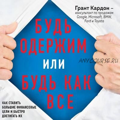 Будь одержим или будь как все. Как ставить большие финансовые цели (Грант Кардон)