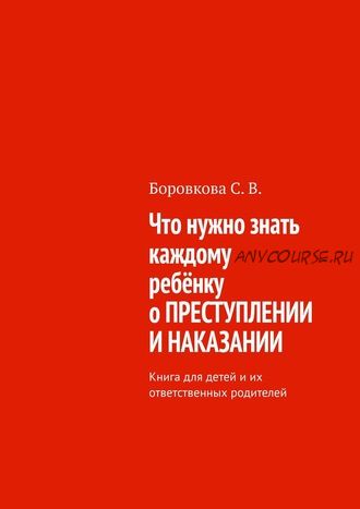 Что нужно знать каждому ребёнку о преступлении и наказании (Светлана Боровкова)