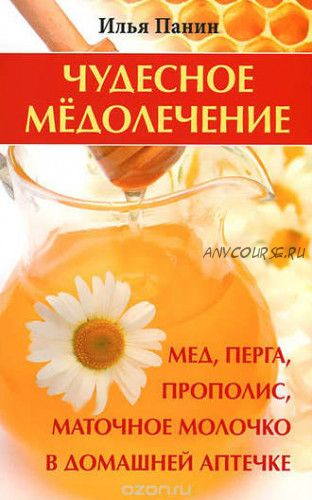 Чудесное медолечение. Мед, перга, прополис, маточное молочко (Илья Панин)