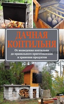 Дачная коптильня. От возведения коптильни до правильного приготовления (Антон Козлов)