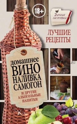 Домашнее вино, наливка, самогон и другие алкогольные напитки. Лучшие рецепты (Иван Пышнов)