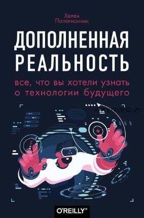 Дополненная реальность. Все, что вы хотели узнать о технологии будущего (Хелен Папагианнис)