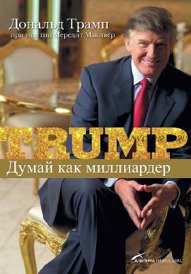 Думай как миллиардер. Все, что следует знать об успехе, недвижимости и жизни вообще (Дональд Трамп)