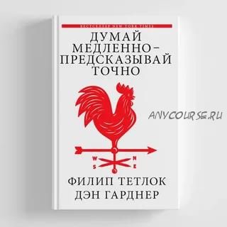 Думай медленно – предсказывай точно. Искусство и наука предвидеть опасность (Дэн Гарднер)