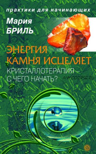 Энергия камня исцеляет. Кристаллотерапия. С чего начать (Мария Бриль)