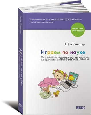 Играем по науке.50 удивительных открытий, которые вы сделаете вместе с ребенком (Шон Галлахер)