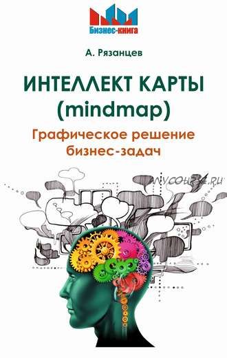 Интеллект карты (mindmap). Графическое решение бизнес-задач (Алексей Рязанцев)