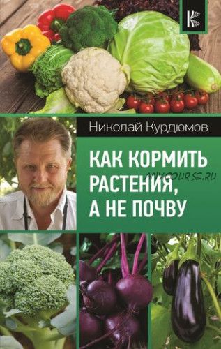 Как кормить растения, а не почву (Николай Курдюмов)