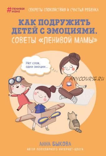 Как подружить детей с эмоциями. Советы «ленивой мамы» (Анна Быкова)