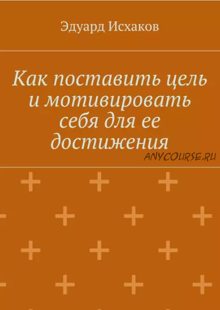 Как поставить цель и мотивировать себя для ее достижения(Эдуард Исхаков)