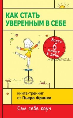 Как стать уверенным в себе. Всего 6 минут в день. Книга-тренинг (Пьер Франк)