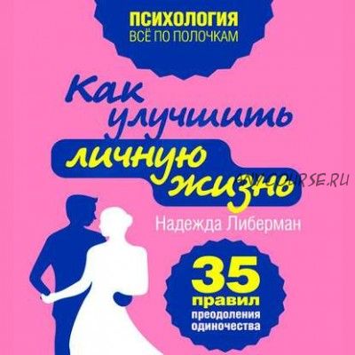 Как улучшить личную жизнь. 35 правил преодоления одиночества (Надежда Либерман)