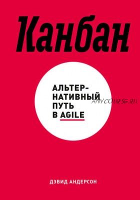 Канбан. Альтернативный путь в Agile (Дэвид Андерсон)