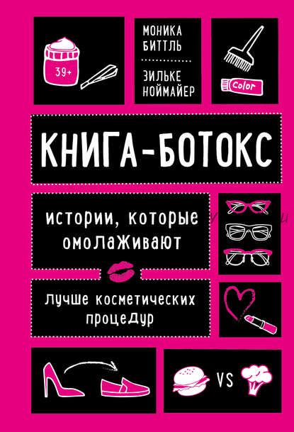 Книга-ботокс.Истории,которые омолаживают лучше косметических процедур(Моника Биттль,Зильке Ноймайер)