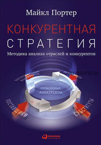 Конкурентная стратегия: Методика анализа отраслей и конкурентов (Майкл Портер)