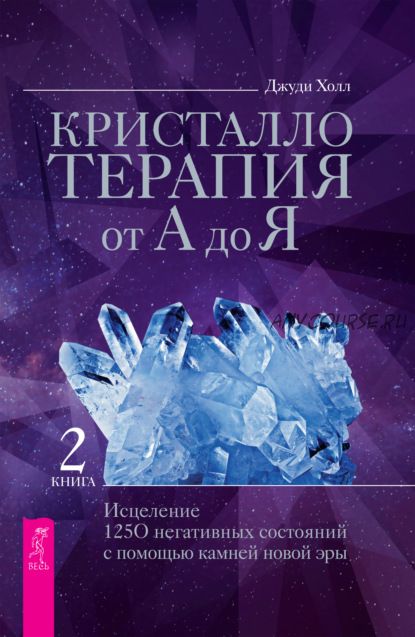 Кристаллотерапия от А до Я. Исцеление 1250 негативных состояний. Книга 2 (Джуди Холл)